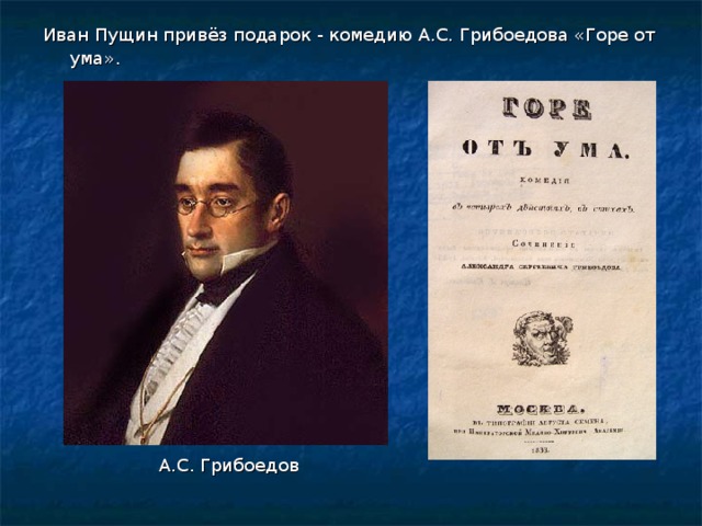 Иван Пущин привёз подарок - комедию А.С. Грибоедова «Горе от ума» . А.С. Грибоедов 