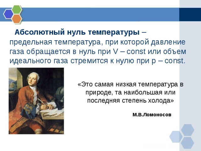  Абсолютный нуль температуры – предельная температура, при которой давление газа обращается в нуль при V – const или объем идеального газа стремится к нулю при p – const. «Это самая низкая температура в природе, та наибольшая или последняя степень холода» М.В.Ломоносов 