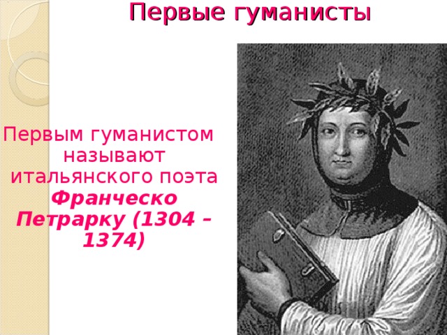  Первые гуманисты    Первым гуманистом называют итальянского поэта Франческо Петрарку (1304 – 1374) 