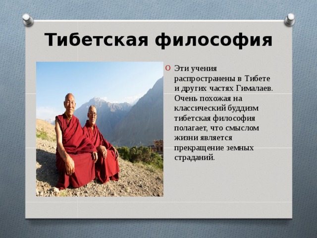 Тибетская философия   Эти учения распространены в Тибете и других частях Гималаев. Очень похожая на классический буддизм тибетская философия полагает, что смыслом жизни является прекращение земных страданий. 