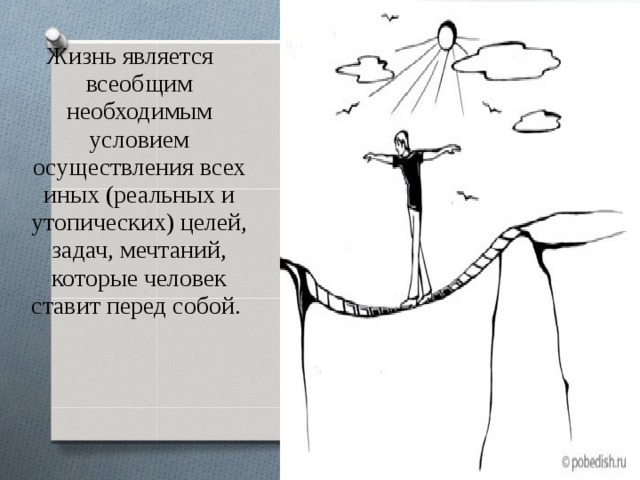 Жизнь является всеобщим необходимым условием осуществления всех иных (реальных и утопических) целей, задач, мечтаний, которые человек ставит перед собой. 