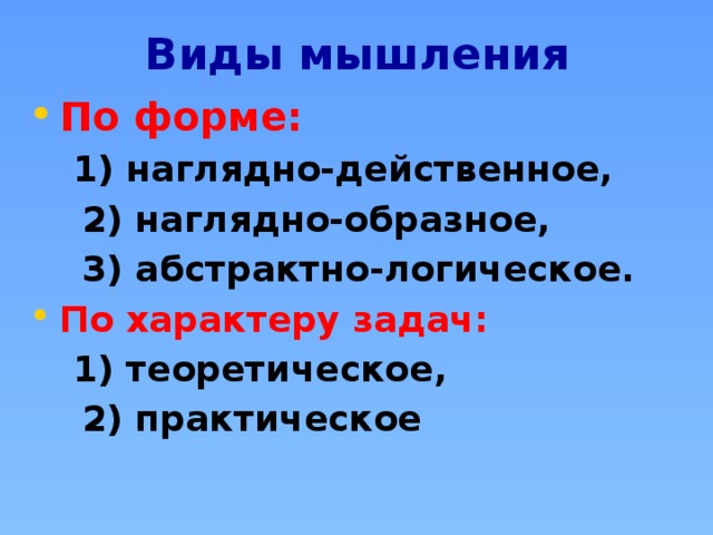 Виды мышления По форме:  1) наглядно-действенное,  2) наглядно-образное,  3) абстрактно-логическое. По характеру задач:  1) теоретическое,  2) практическое 