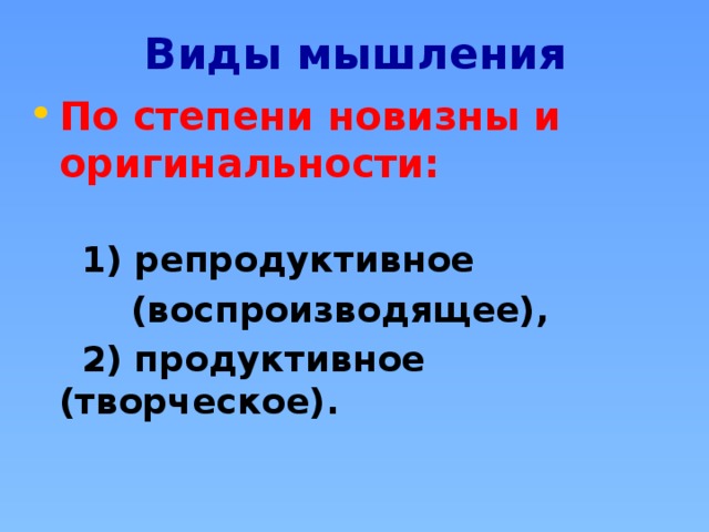 Виды мышления По степени новизны и оригинальности:  1) репродуктивное  (воспроизводящее),  2) продуктивное (творческое). 