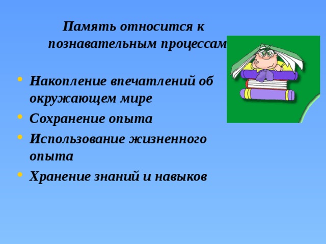 Память относится к познавательным процессам.   Накопление впечатлений об окружающем мире Сохранение опыта Использование жизненного опыта Хранение знаний и навыков  