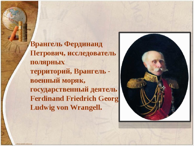 Врангель Фердинанд Петрович, исследователь полярных территорий, Врангель - военный моряк, государственный деятель - Ferdinand Friedrich Georg Ludwig von Wrangell. 