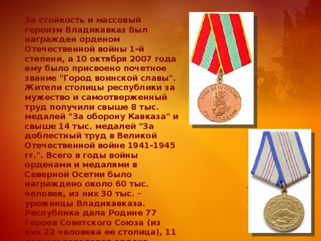 За стойкость и массовый героизм Владикавказ был награжден орденом Отечественной войны 1-й степени, а 10 октября 2007 года ему было присвоено почетное звание 