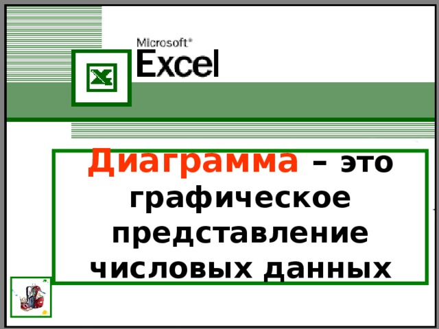 Диаграмма – это графическое представление числовых данных  