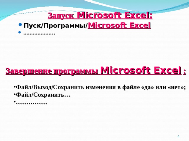  Запуск  Microsoft Excel : Пуск/Программы/ Microsoft Excel  ……………… .. Пуск/Программы/ Microsoft Excel  ……………… .. Завершение программы  Microsoft Excel  :  Файл/Выход/Сохранить изменения в файле «да» или «нет»; Файл/Сохранить… …………… Файл/Выход/Сохранить изменения в файле «да» или «нет»; Файл/Сохранить… ……………    