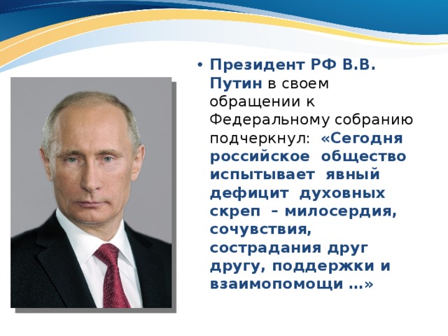 Президент РФ В.В. Путин в своем обращении к Федеральному собранию подчеркнул: «Сегодня российское общество испытывает явный дефицит духовных скреп – милосердия, сочувствия, сострадания друг другу, поддержки и взаимопомощи …» 