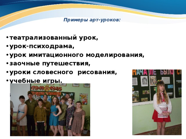 Примеры арт-уроков:    театрализованный урок, урок-психодрама, урок имитационного моделирования, заочные путешествия, уроки словесного рисования, учебные игры. 