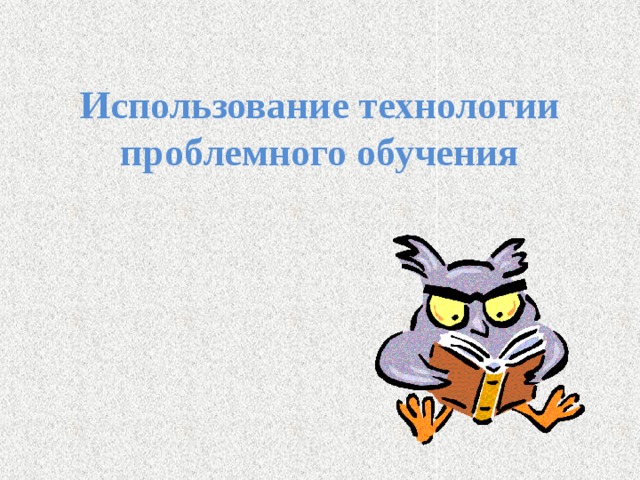 Использование технологии проблемного обучения 