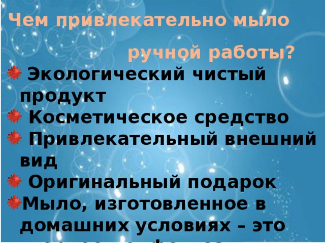 Чем привлекательно мыло ручной работы?    Экологический чистый продукт  Косметическое средство  Привлекательный внешний вид  Оригинальный подарок Мыло, изготовленное в домашних условиях – это творчество, фантазия   