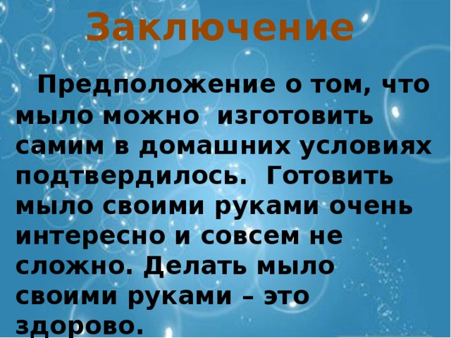 Заключение   П редположение о том, что мыло можно изготовить самим в домашних условиях подтвердилось. Готовить мыло своими руками очень интересно и совсем не сложно. Делать мыло своими руками – это здорово. 