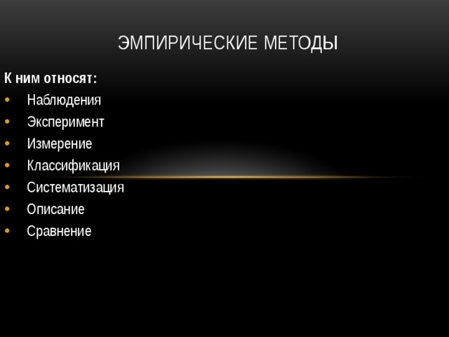 Эмпирические методы К ним относят: Наблюдения Эксперимент Измерение Классификация Систематизация Описание Сравнение 