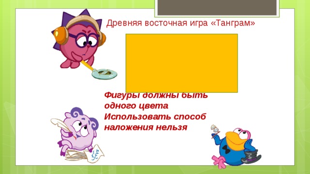 Древняя восточная игра «Танграм» Фигуры должны быть одного цвета  Использовать способ наложения нельзя     