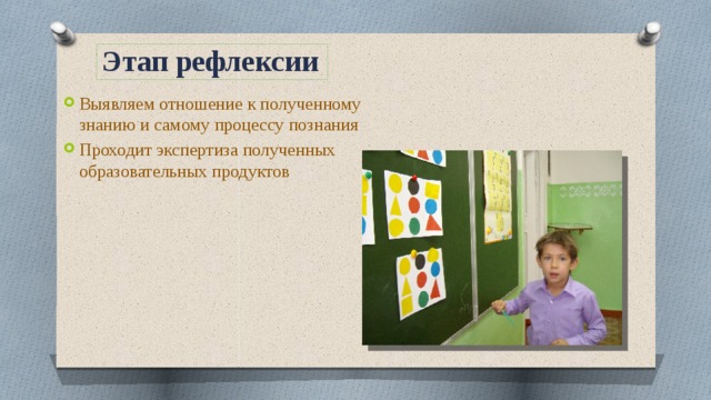 Этап рефлексии Выявляем отношение к полученному знанию и самому процессу познания Проходит экспертиза полученных образовательных продуктов 