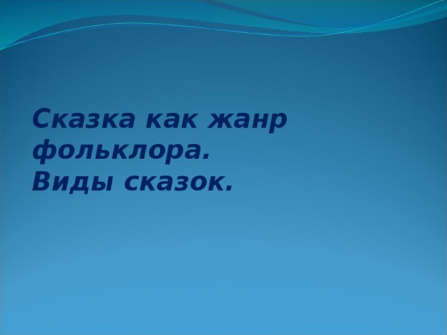 Сказка как жанр фольклора. Виды сказок. 