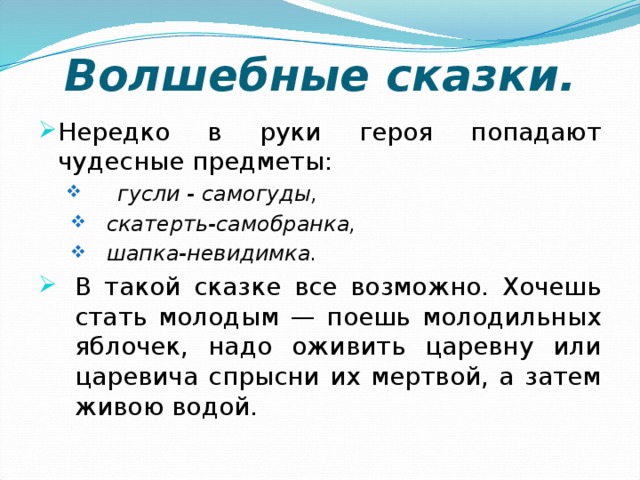 Волшебные сказки. Нередко в руки героя попадают чудесные предметы: гусли - самогуды, гусли - самогуды, скатерть-самобранка, шапка-невидимка. скатерть-самобранка, шапка-невидимка. В такой сказке все возможно. Хочешь стать молодым — поешь молодильных яблочек, надо оживить царевну или царевича спрысни их мертвой, а затем живою водой. 