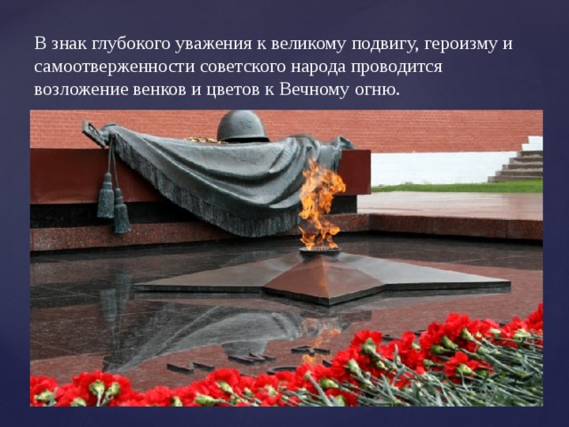 В знак глубокого уважения к великому подвигу, героизму и самоотверженности советского народа проводится возложение венков и цветов к Вечному огню. 