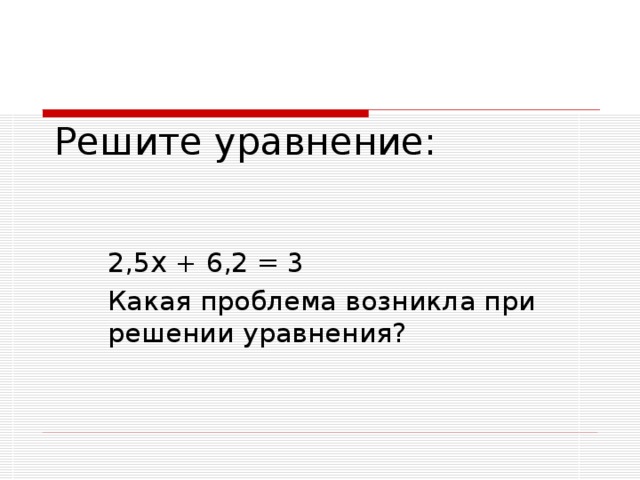 Решите уравнение: 2,5 х + 6,2 = 3 Какая проблема возникла при решении уравнения?