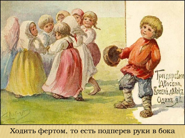Ходить фертом, то есть подперев руки в бока
