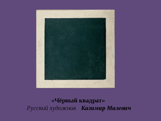 «Чёрный квадрат»  Русский художник Казимир Малевич 