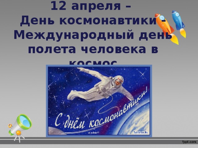 12 апреля –  День космонавтики - Международный день полета человека в космос 