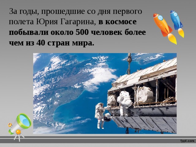 За годы, прошедшие со дня первого полета Юрия Гагарина, в космосе побывали около 500 человек более чем из 40 стран мира. 