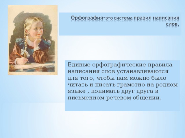 Единые орфографические правила написания слов устанавливаются для того, чтобы нам можно было читать и писать грамотно на родном языке , понимать друг друга в письменном речевом общении. 