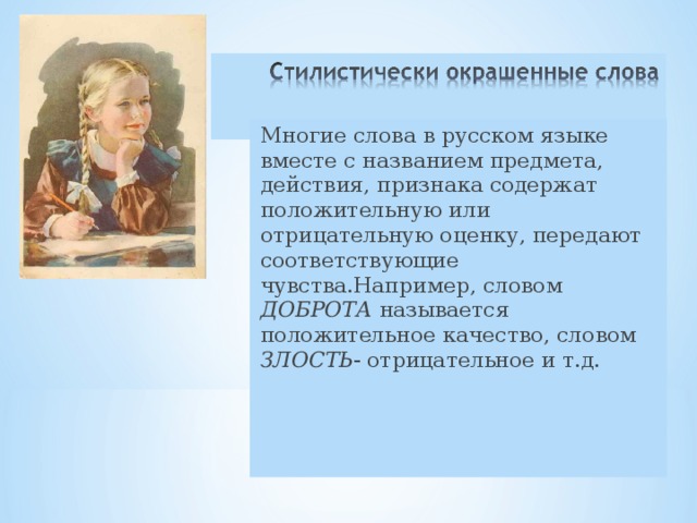 Многие слова в русском языке вместе с названием предмета, действия, признака содержат положительную или отрицательную оценку, передают соответствующие чувства.Например, словом ДОБРОТА называется положительное качество, словом ЗЛОСТЬ - отрицательное и т.д. 
