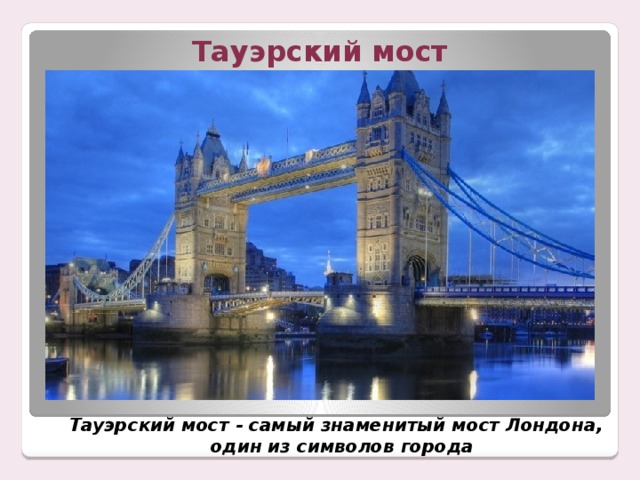 Тауэрский мост Тауэрский мост - самый знаменитый мост Лондона,   один из символов города 