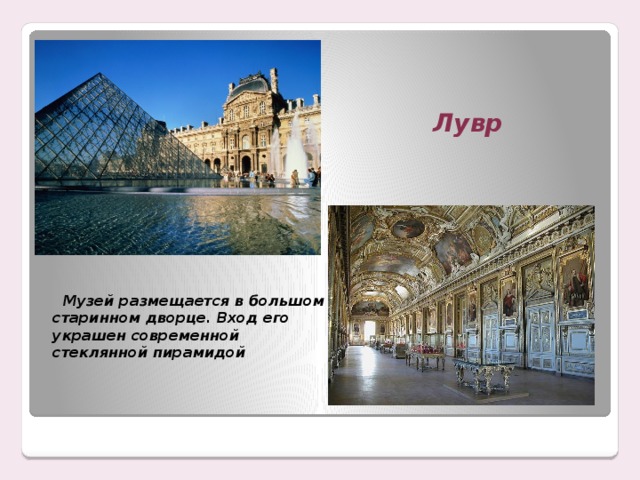 Лувр  Музей размещается в большом старинном дворце. Вход его украшен современной стеклянной пирамидой 