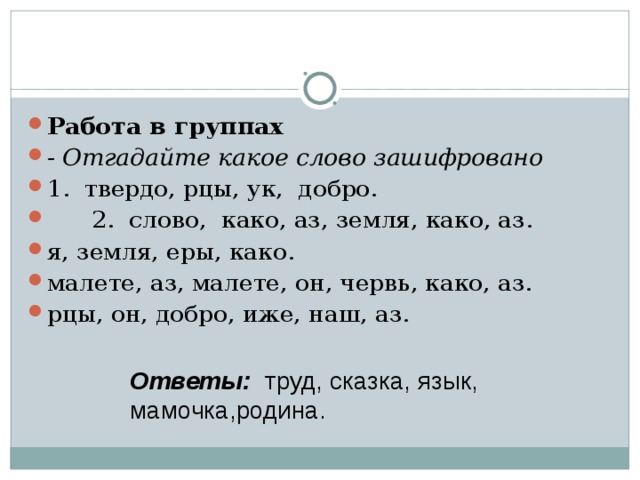 Работа в группах - Отгадайте какое слово зашифровано 1. твердо, рцы, ук, добро.  2. слово, како, аз, земля, како, аз. я, земля, еры, како. малете, аз, малете, он, червь, како, аз. рцы, он, добро, иже, наш, аз. Ответы:  труд, сказка, язык, мамочка,родина. 