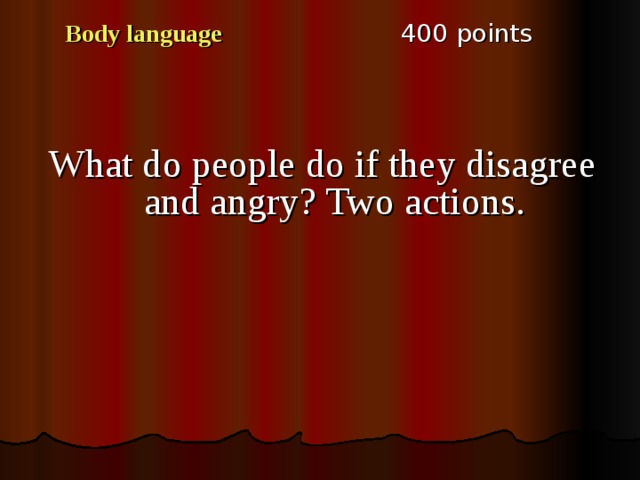 4 00 points Body language What do people do if they disagree and angry ? Two actions. 