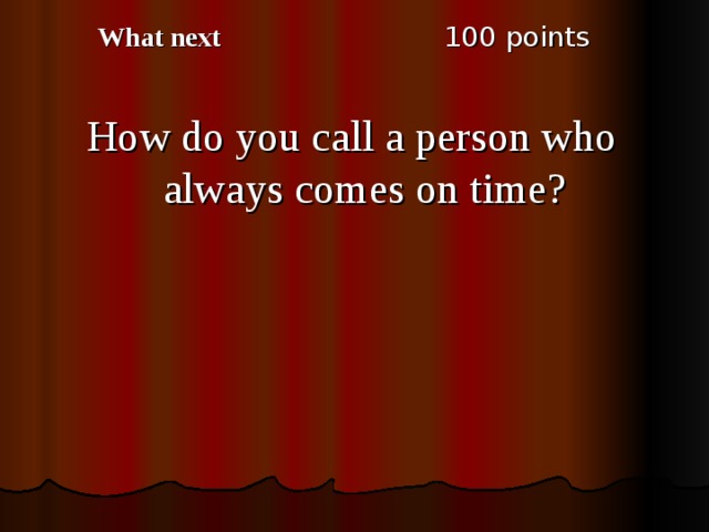 1 00 points What next How do you call a person who always comes on time? 