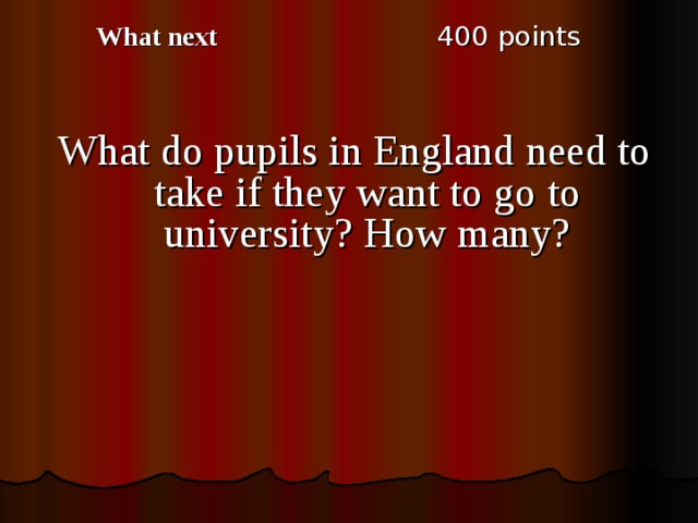 4 00 points What next What do pupils in England need to take if they want to go to university? How many? 