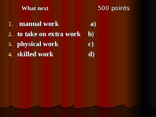 5 00 points What next  manual work а) to take on extra work  b) physical work  c) skilled work  d)   