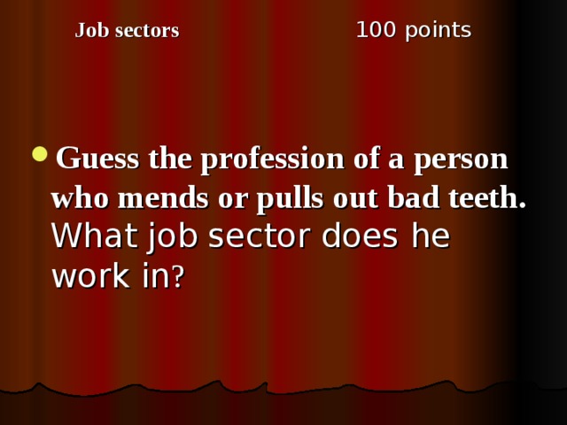 1 00 points Job sectors Guess the profession of a person who mends or pulls out bad teeth. What job sector does he work in ? 