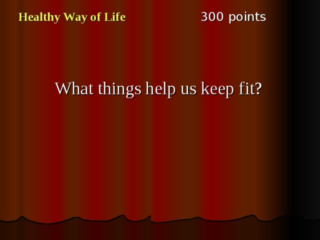 3 00 points Healthy Way of Life What things help us keep fit? 