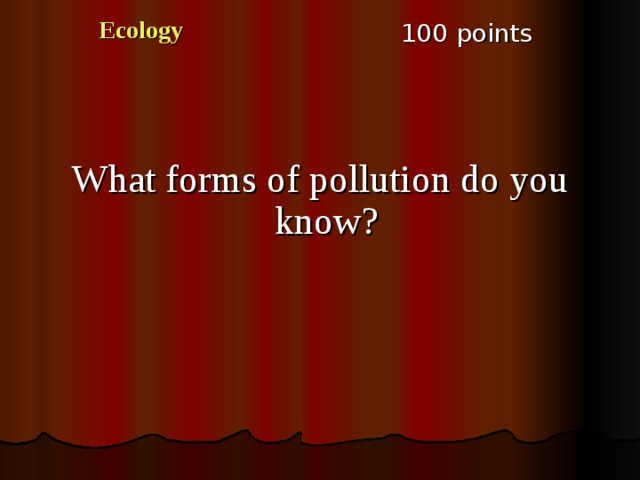 Ecology 100 points What forms of pollution do you know?  