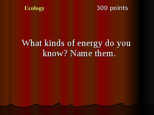 3 00 points Ecology What kinds of energy do you know ? Name them. 