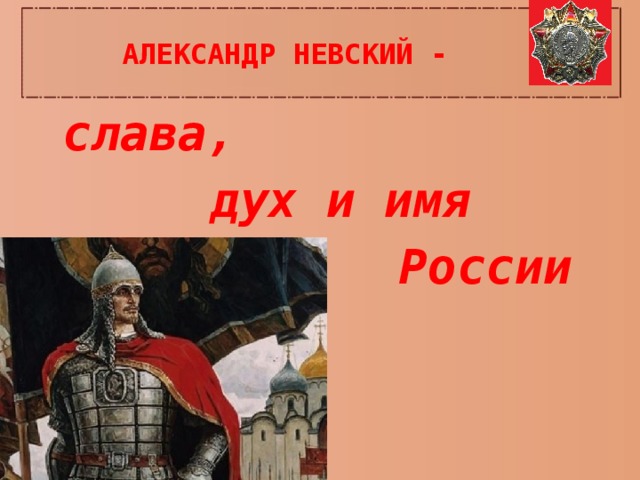 АЛЕКСАНДР НЕВСКИЙ - слава, дух и имя  России 