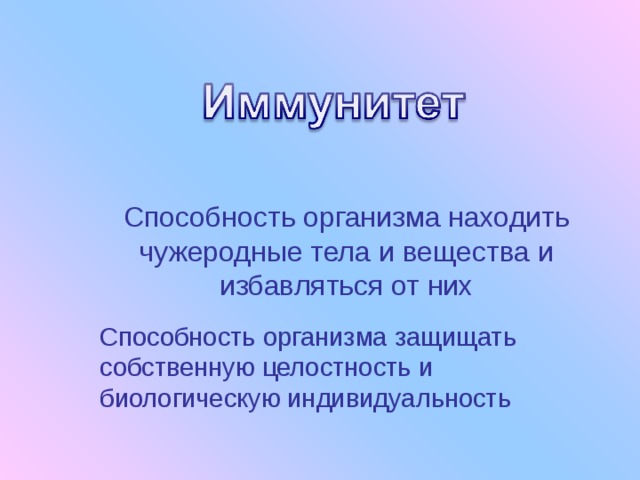 Способность организма находить чужеродные тела и вещества и избавляться от них Способность организма защищать собственную целостность и биологическую индивидуальность 