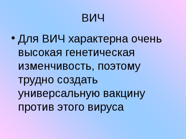 ВИЧ Для ВИЧ характерна очень высокая генетическая изменчивость, поэтому трудно создать универсальную вакцину против этого вируса 