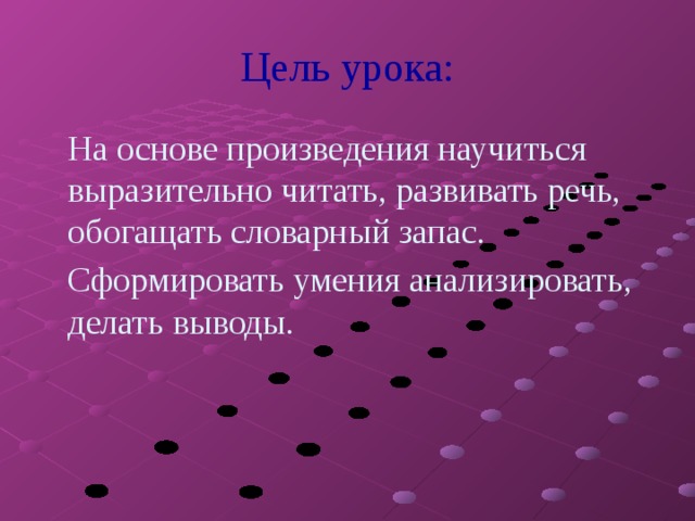 Цель урока:  На основе произведения научиться выразительно читать, развивать речь, обогащать словарный запас.  Сформировать умения анализировать, делать выводы. 