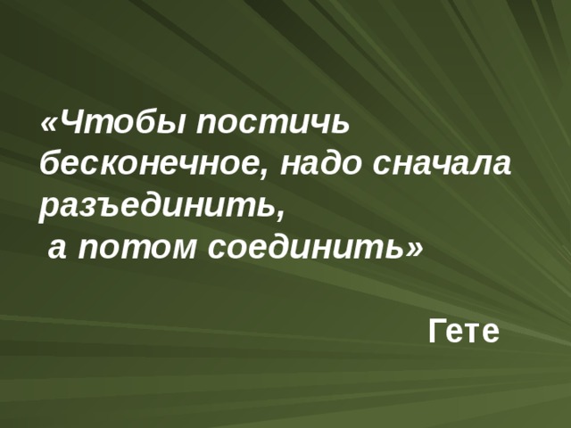 «Чтобы постичь бесконечное, надо сначала разъединить,  а потом соединить»    Гете  