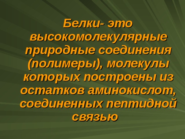  Белки- это высокомолекулярные природные соединения (полимеры), молекулы которых построены из остатков аминокислот, соединенных пептидной связью 