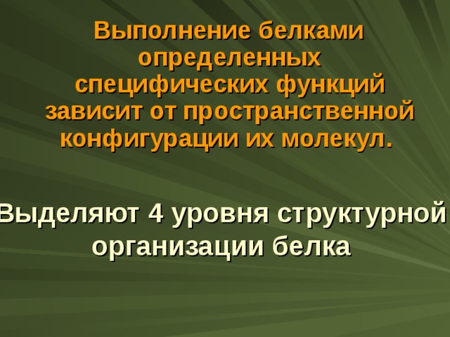  Выполнение белками определенных специфических функций зависит от пространственной конфигурации их молекул. Выделяют 4 уровня структурной организации белка   