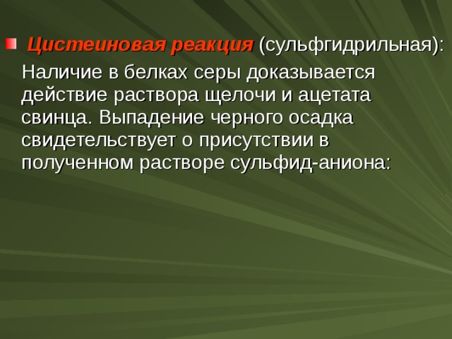  Цистеиновая реакция (сульфгидрильная):  Наличие в белках серы доказывается действие раствора щелочи и ацетата свинца. Выпадение черного осадка свидетельствует о присутствии в полученном растворе сульфид-аниона: 