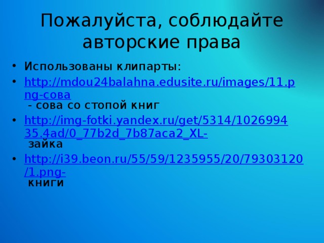 Пожалуйста, соблюдайте авторские права Использованы клипарты: http://mdou24balahna.edusite.ru/images/11.png-сова - сова со стопой книг http://img-fotki.yandex.ru/get/5314/102699435.4ad/0_77b2d_7b87aca2_XL- зайка http://i39.beon.ru/55/59/1235955/20/79303120/1.png- книги     